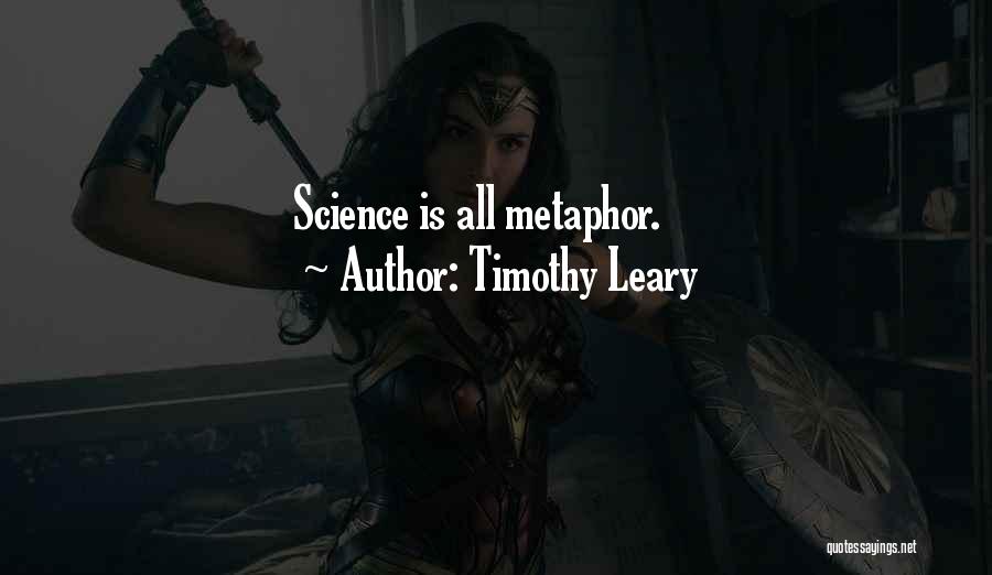 Timothy Leary Quotes: Science Is All Metaphor.