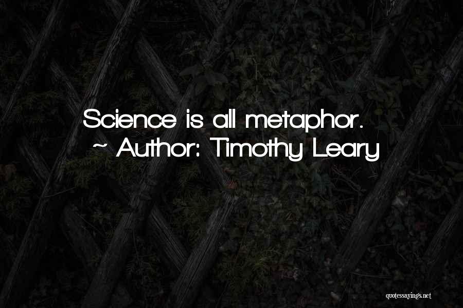 Timothy Leary Quotes: Science Is All Metaphor.