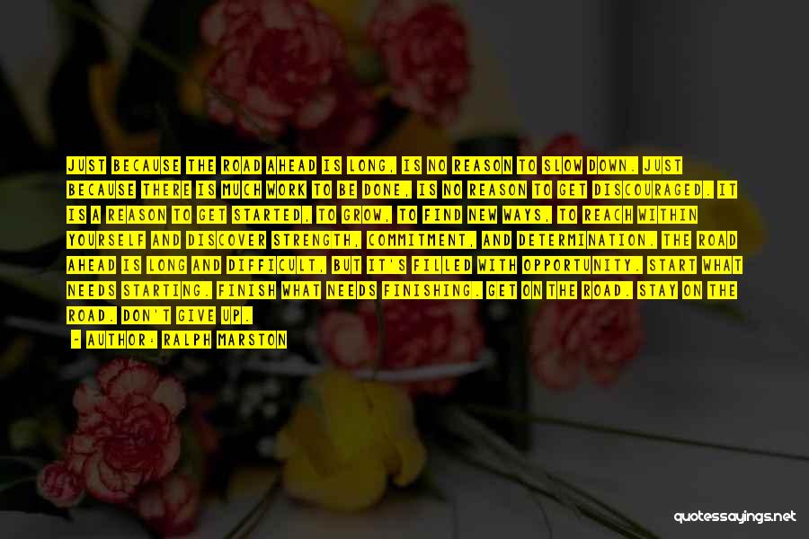 Ralph Marston Quotes: Just Because The Road Ahead Is Long, Is No Reason To Slow Down. Just Because There Is Much Work To