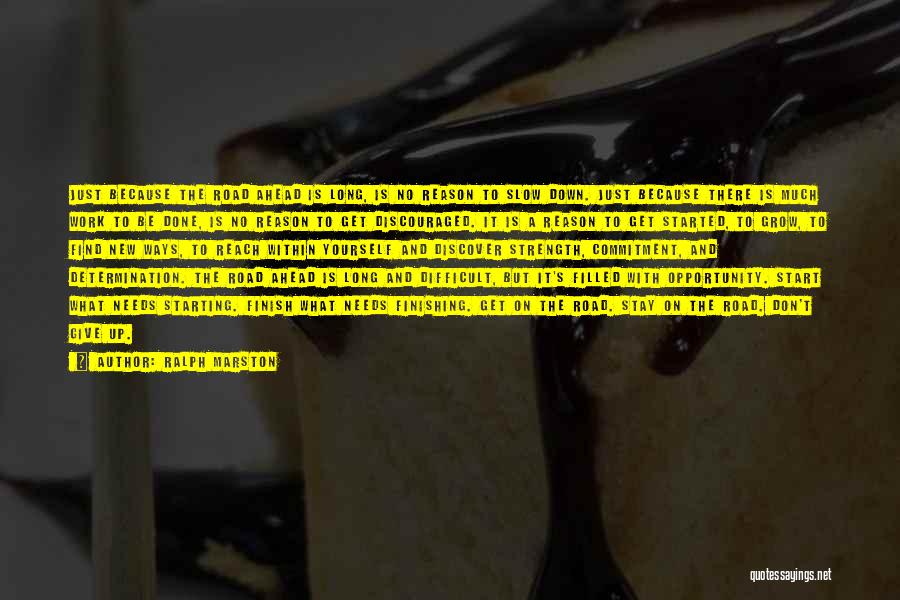 Ralph Marston Quotes: Just Because The Road Ahead Is Long, Is No Reason To Slow Down. Just Because There Is Much Work To