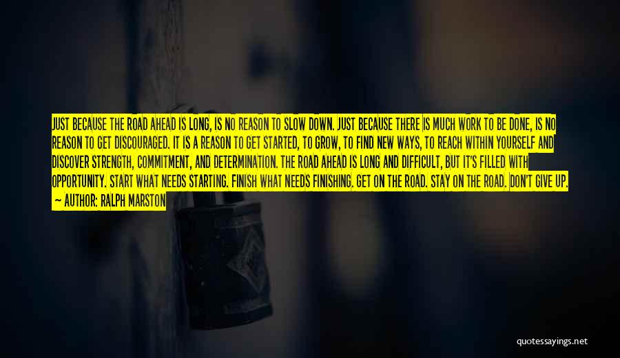 Ralph Marston Quotes: Just Because The Road Ahead Is Long, Is No Reason To Slow Down. Just Because There Is Much Work To