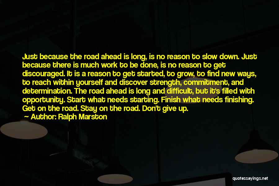 Ralph Marston Quotes: Just Because The Road Ahead Is Long, Is No Reason To Slow Down. Just Because There Is Much Work To