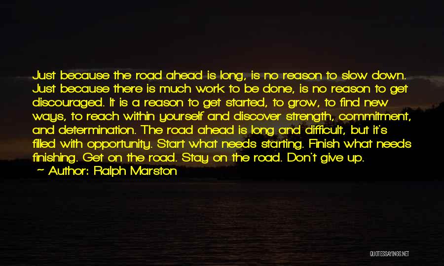 Ralph Marston Quotes: Just Because The Road Ahead Is Long, Is No Reason To Slow Down. Just Because There Is Much Work To