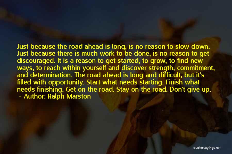 Ralph Marston Quotes: Just Because The Road Ahead Is Long, Is No Reason To Slow Down. Just Because There Is Much Work To