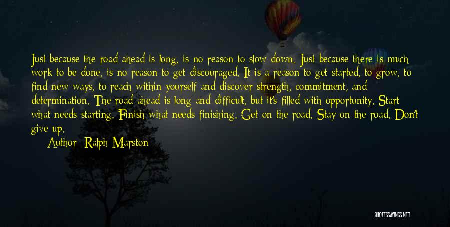 Ralph Marston Quotes: Just Because The Road Ahead Is Long, Is No Reason To Slow Down. Just Because There Is Much Work To