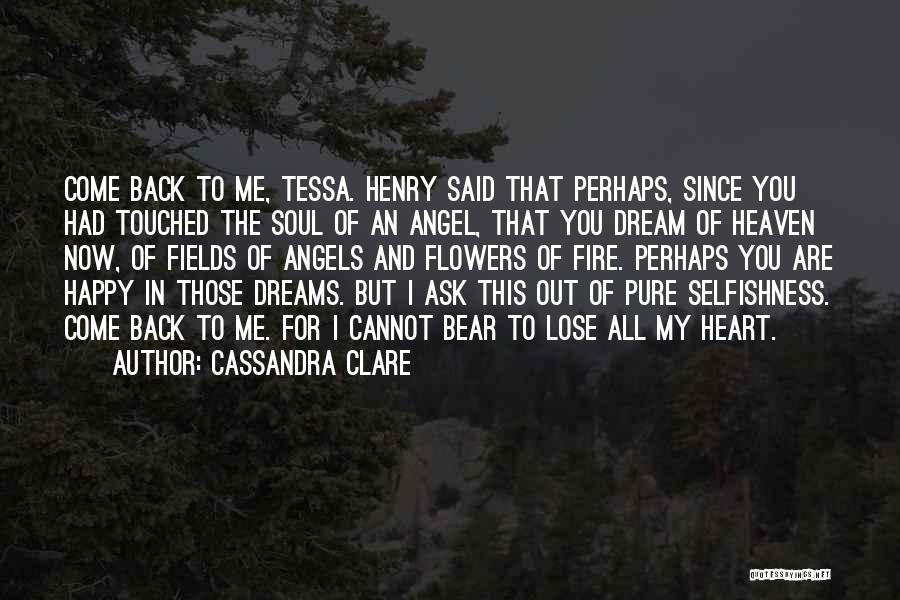 Cassandra Clare Quotes: Come Back To Me, Tessa. Henry Said That Perhaps, Since You Had Touched The Soul Of An Angel, That You