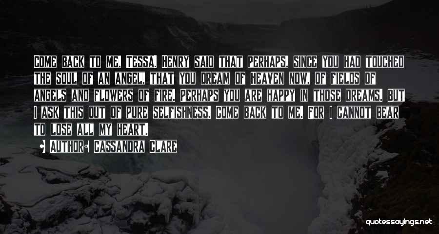 Cassandra Clare Quotes: Come Back To Me, Tessa. Henry Said That Perhaps, Since You Had Touched The Soul Of An Angel, That You