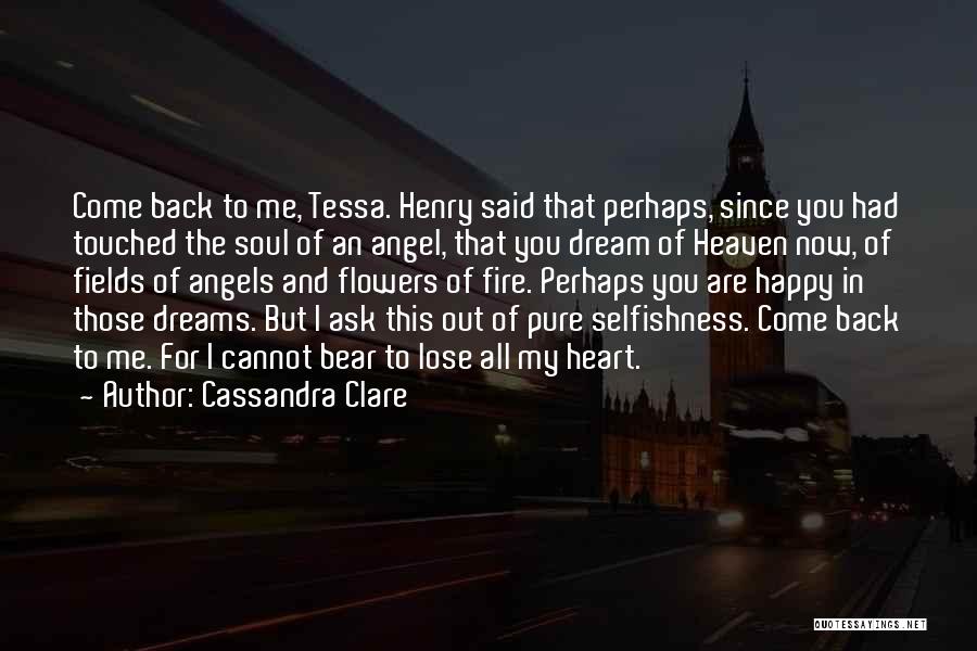 Cassandra Clare Quotes: Come Back To Me, Tessa. Henry Said That Perhaps, Since You Had Touched The Soul Of An Angel, That You