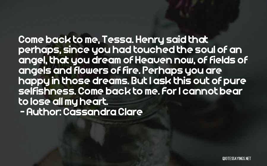 Cassandra Clare Quotes: Come Back To Me, Tessa. Henry Said That Perhaps, Since You Had Touched The Soul Of An Angel, That You