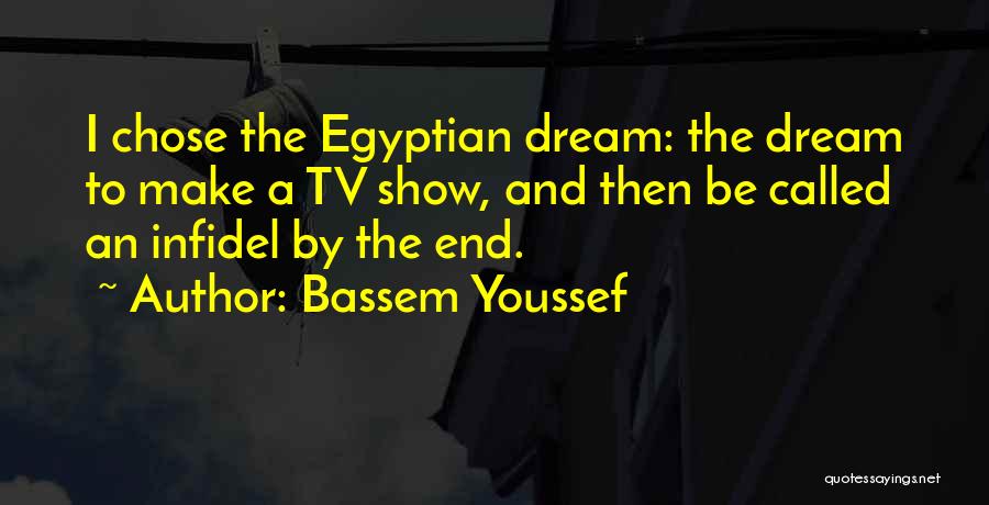 Bassem Youssef Quotes: I Chose The Egyptian Dream: The Dream To Make A Tv Show, And Then Be Called An Infidel By The