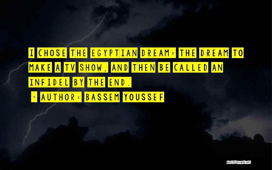 Bassem Youssef Quotes: I Chose The Egyptian Dream: The Dream To Make A Tv Show, And Then Be Called An Infidel By The