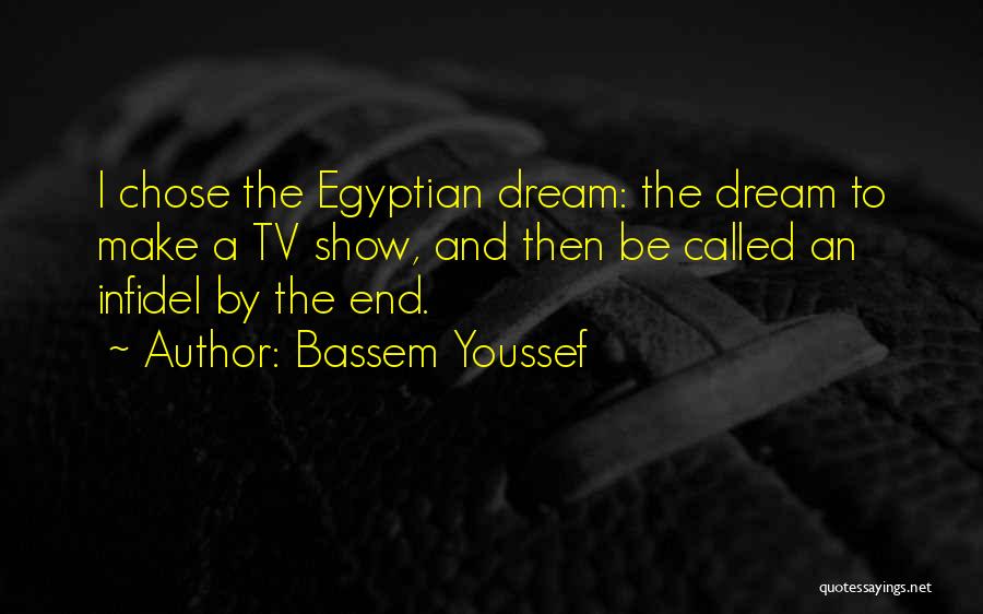 Bassem Youssef Quotes: I Chose The Egyptian Dream: The Dream To Make A Tv Show, And Then Be Called An Infidel By The