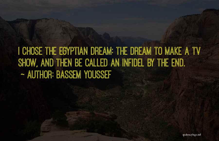 Bassem Youssef Quotes: I Chose The Egyptian Dream: The Dream To Make A Tv Show, And Then Be Called An Infidel By The