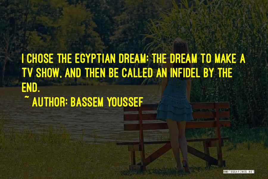 Bassem Youssef Quotes: I Chose The Egyptian Dream: The Dream To Make A Tv Show, And Then Be Called An Infidel By The