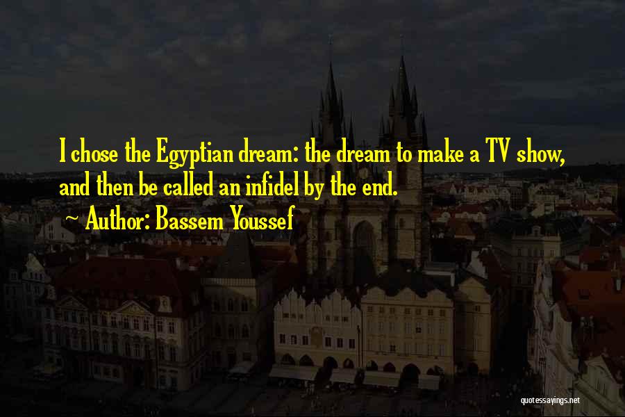 Bassem Youssef Quotes: I Chose The Egyptian Dream: The Dream To Make A Tv Show, And Then Be Called An Infidel By The