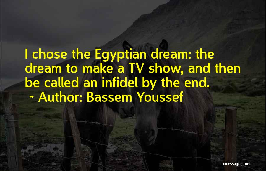 Bassem Youssef Quotes: I Chose The Egyptian Dream: The Dream To Make A Tv Show, And Then Be Called An Infidel By The