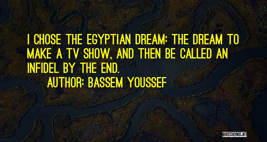 Bassem Youssef Quotes: I Chose The Egyptian Dream: The Dream To Make A Tv Show, And Then Be Called An Infidel By The