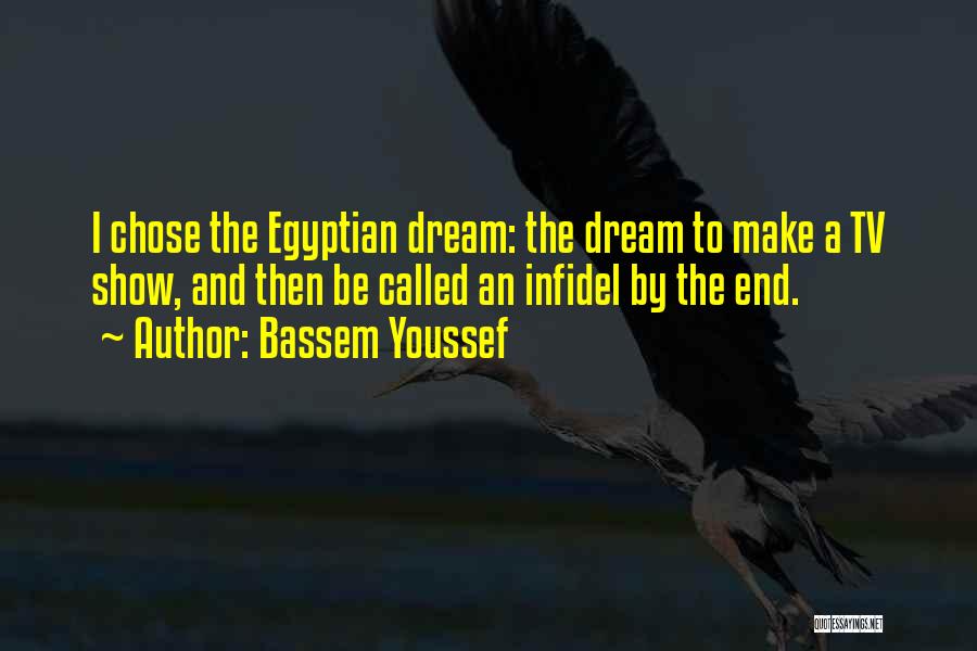 Bassem Youssef Quotes: I Chose The Egyptian Dream: The Dream To Make A Tv Show, And Then Be Called An Infidel By The