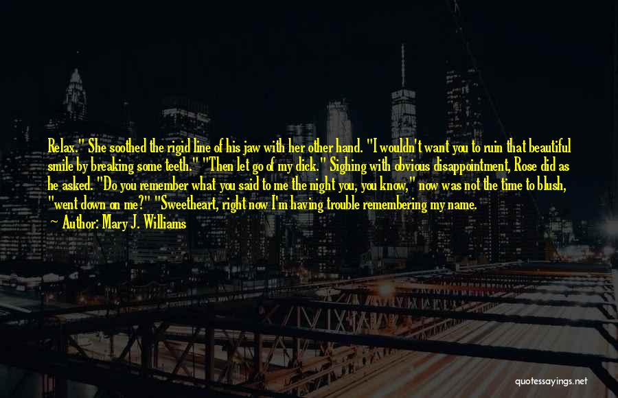 Mary J. Williams Quotes: Relax. She Soothed The Rigid Line Of His Jaw With Her Other Hand. I Wouldn't Want You To Ruin That