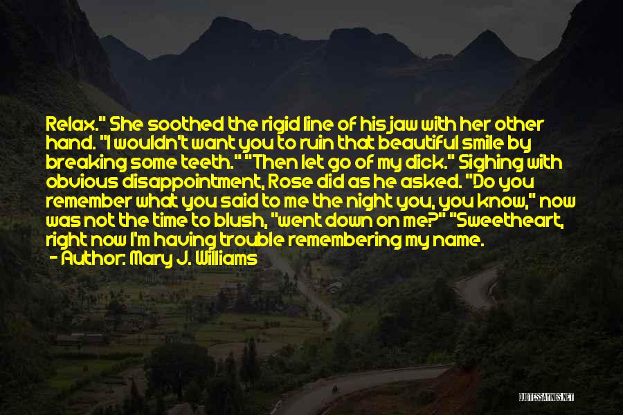 Mary J. Williams Quotes: Relax. She Soothed The Rigid Line Of His Jaw With Her Other Hand. I Wouldn't Want You To Ruin That