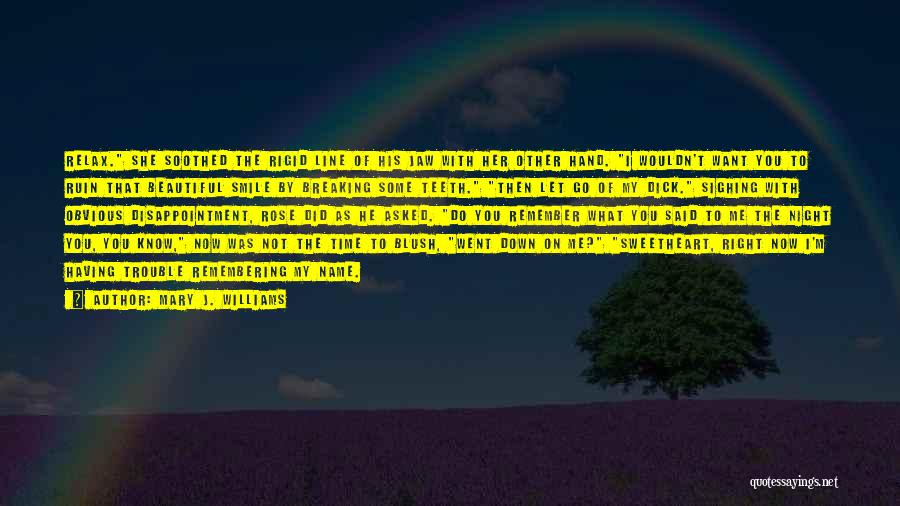 Mary J. Williams Quotes: Relax. She Soothed The Rigid Line Of His Jaw With Her Other Hand. I Wouldn't Want You To Ruin That