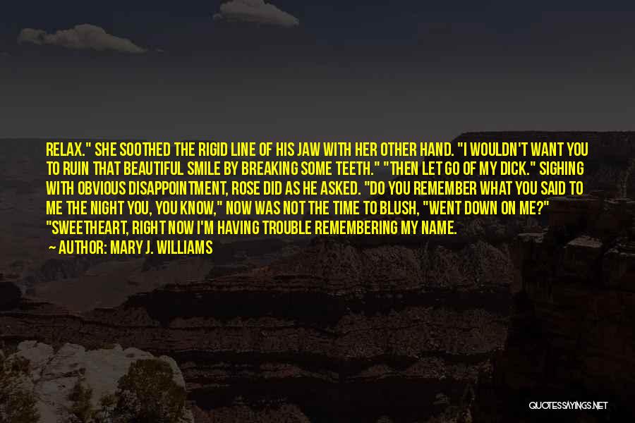 Mary J. Williams Quotes: Relax. She Soothed The Rigid Line Of His Jaw With Her Other Hand. I Wouldn't Want You To Ruin That