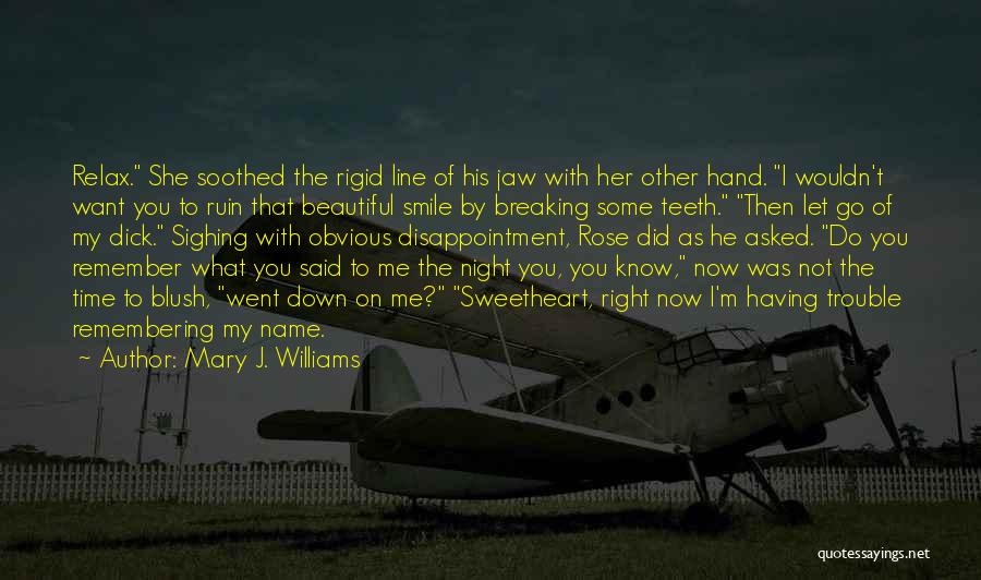 Mary J. Williams Quotes: Relax. She Soothed The Rigid Line Of His Jaw With Her Other Hand. I Wouldn't Want You To Ruin That