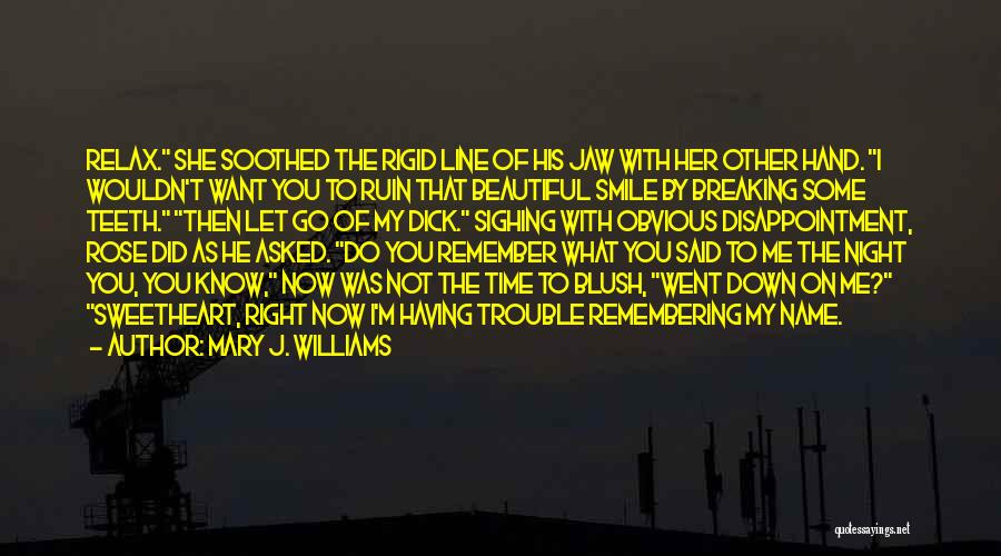 Mary J. Williams Quotes: Relax. She Soothed The Rigid Line Of His Jaw With Her Other Hand. I Wouldn't Want You To Ruin That