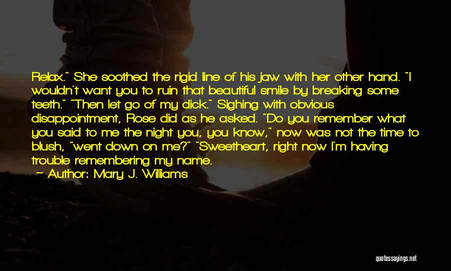 Mary J. Williams Quotes: Relax. She Soothed The Rigid Line Of His Jaw With Her Other Hand. I Wouldn't Want You To Ruin That