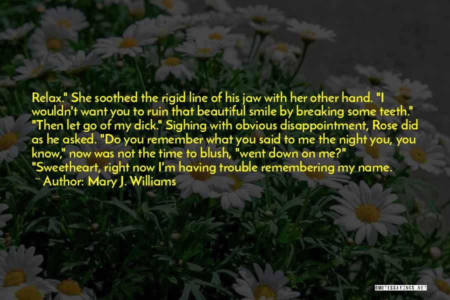 Mary J. Williams Quotes: Relax. She Soothed The Rigid Line Of His Jaw With Her Other Hand. I Wouldn't Want You To Ruin That