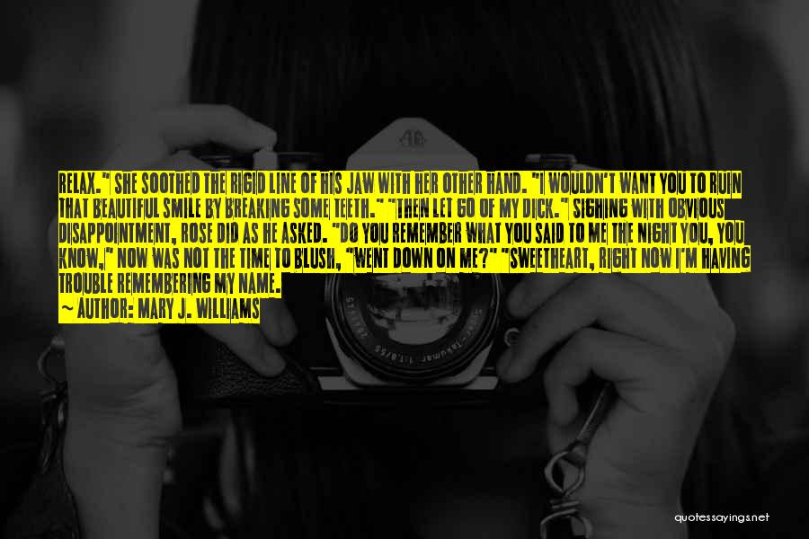 Mary J. Williams Quotes: Relax. She Soothed The Rigid Line Of His Jaw With Her Other Hand. I Wouldn't Want You To Ruin That