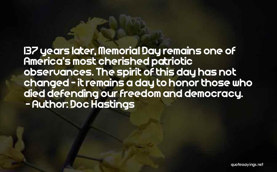 Doc Hastings Quotes: 137 Years Later, Memorial Day Remains One Of America's Most Cherished Patriotic Observances. The Spirit Of This Day Has Not