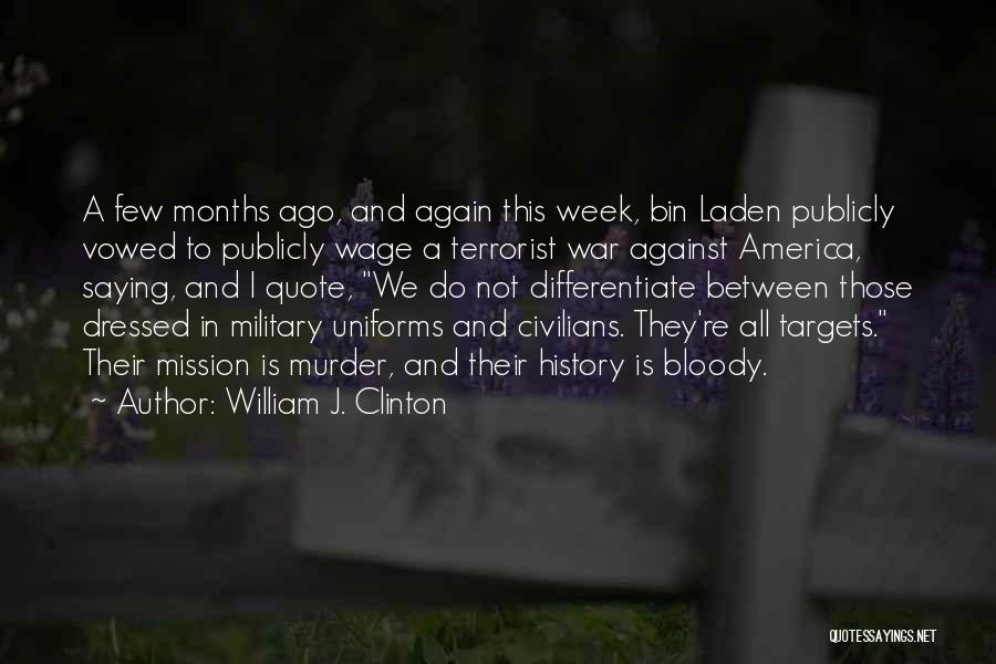 William J. Clinton Quotes: A Few Months Ago, And Again This Week, Bin Laden Publicly Vowed To Publicly Wage A Terrorist War Against America,