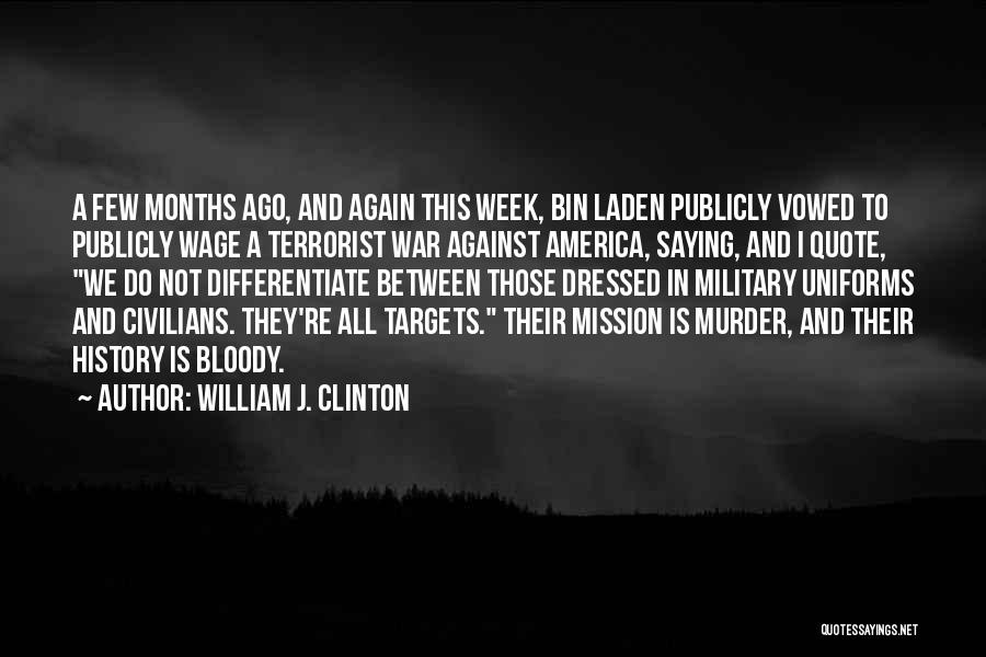 William J. Clinton Quotes: A Few Months Ago, And Again This Week, Bin Laden Publicly Vowed To Publicly Wage A Terrorist War Against America,