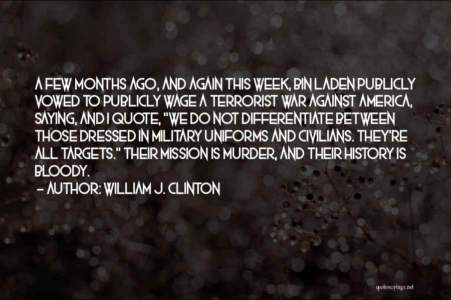 William J. Clinton Quotes: A Few Months Ago, And Again This Week, Bin Laden Publicly Vowed To Publicly Wage A Terrorist War Against America,