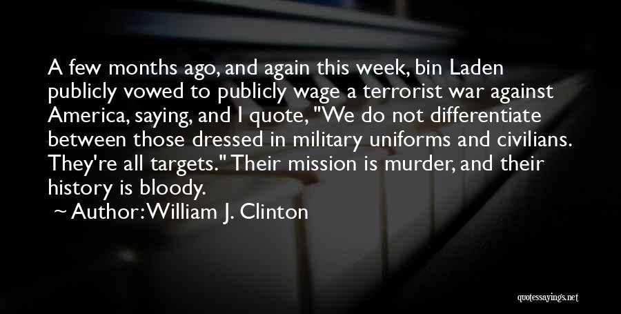 William J. Clinton Quotes: A Few Months Ago, And Again This Week, Bin Laden Publicly Vowed To Publicly Wage A Terrorist War Against America,