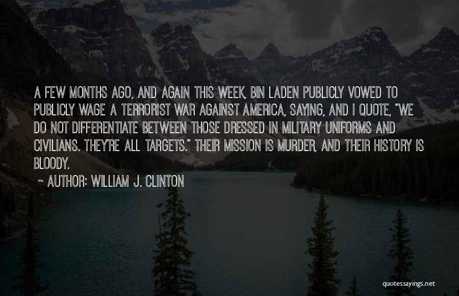 William J. Clinton Quotes: A Few Months Ago, And Again This Week, Bin Laden Publicly Vowed To Publicly Wage A Terrorist War Against America,