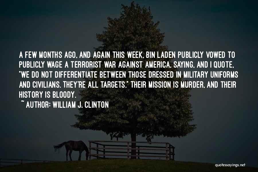 William J. Clinton Quotes: A Few Months Ago, And Again This Week, Bin Laden Publicly Vowed To Publicly Wage A Terrorist War Against America,