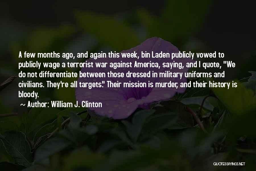 William J. Clinton Quotes: A Few Months Ago, And Again This Week, Bin Laden Publicly Vowed To Publicly Wage A Terrorist War Against America,