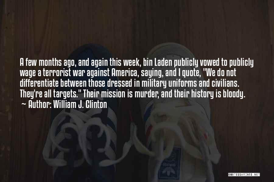 William J. Clinton Quotes: A Few Months Ago, And Again This Week, Bin Laden Publicly Vowed To Publicly Wage A Terrorist War Against America,