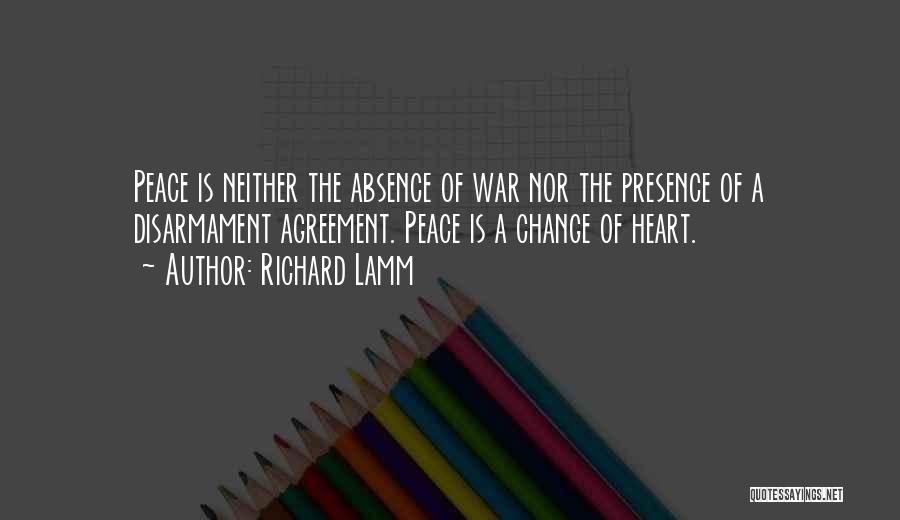 Richard Lamm Quotes: Peace Is Neither The Absence Of War Nor The Presence Of A Disarmament Agreement. Peace Is A Change Of Heart.