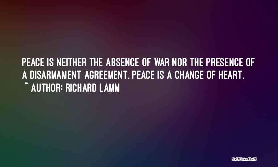 Richard Lamm Quotes: Peace Is Neither The Absence Of War Nor The Presence Of A Disarmament Agreement. Peace Is A Change Of Heart.