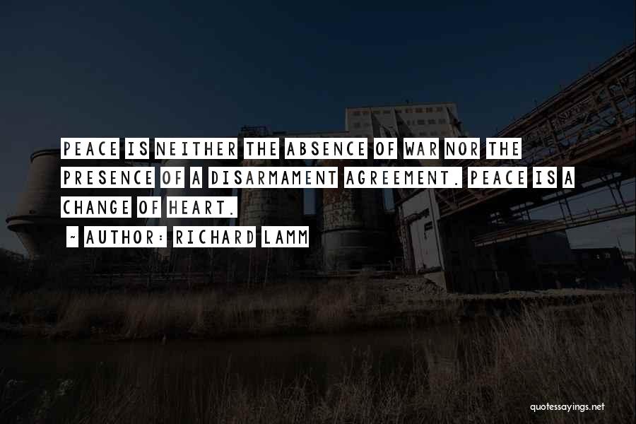 Richard Lamm Quotes: Peace Is Neither The Absence Of War Nor The Presence Of A Disarmament Agreement. Peace Is A Change Of Heart.
