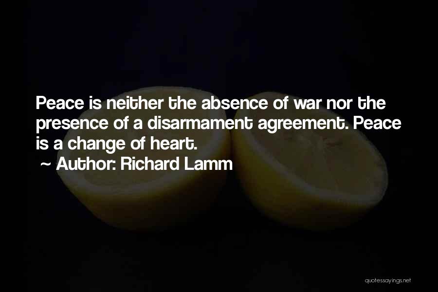 Richard Lamm Quotes: Peace Is Neither The Absence Of War Nor The Presence Of A Disarmament Agreement. Peace Is A Change Of Heart.