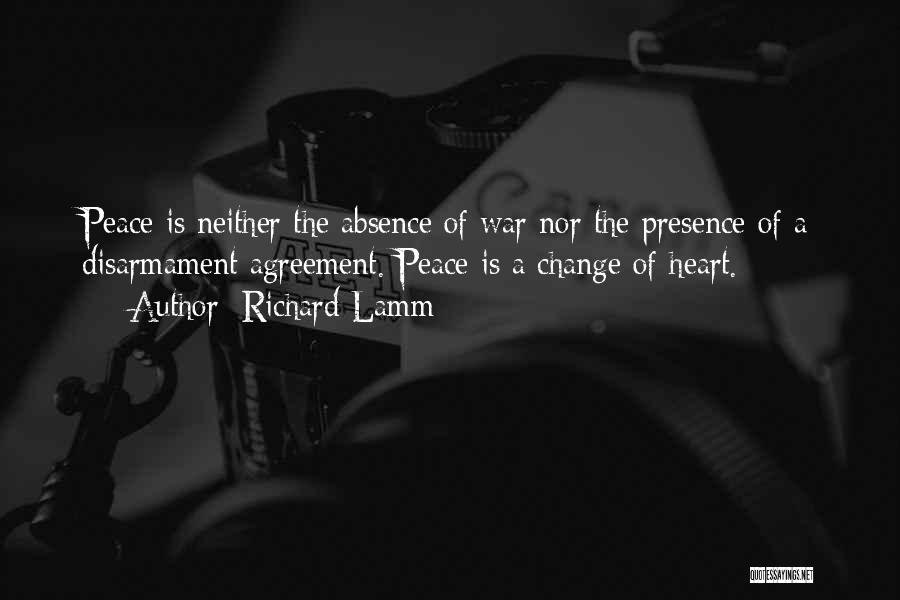 Richard Lamm Quotes: Peace Is Neither The Absence Of War Nor The Presence Of A Disarmament Agreement. Peace Is A Change Of Heart.