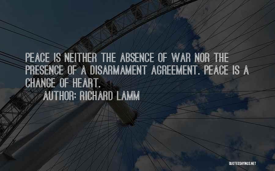 Richard Lamm Quotes: Peace Is Neither The Absence Of War Nor The Presence Of A Disarmament Agreement. Peace Is A Change Of Heart.