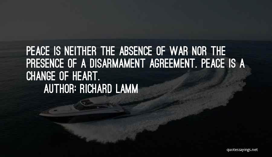 Richard Lamm Quotes: Peace Is Neither The Absence Of War Nor The Presence Of A Disarmament Agreement. Peace Is A Change Of Heart.