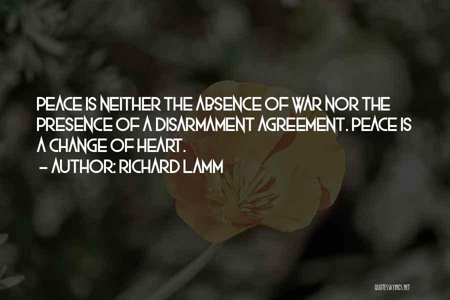 Richard Lamm Quotes: Peace Is Neither The Absence Of War Nor The Presence Of A Disarmament Agreement. Peace Is A Change Of Heart.