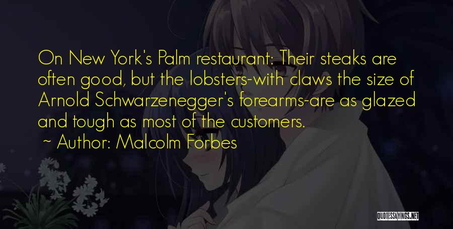 Malcolm Forbes Quotes: On New York's Palm Restaurant: Their Steaks Are Often Good, But The Lobsters-with Claws The Size Of Arnold Schwarzenegger's Forearms-are