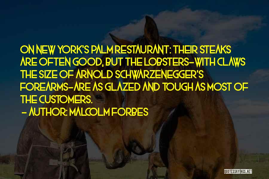 Malcolm Forbes Quotes: On New York's Palm Restaurant: Their Steaks Are Often Good, But The Lobsters-with Claws The Size Of Arnold Schwarzenegger's Forearms-are